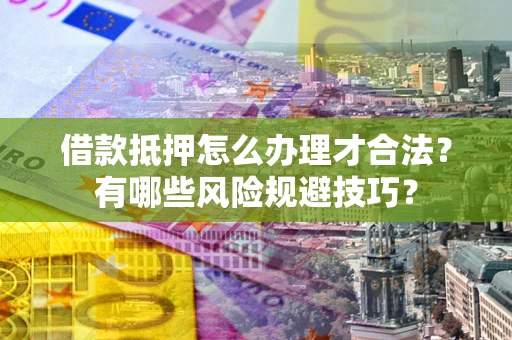 武汉借款抵押怎么办理才合法?有哪些风险规避技巧? 武汉借款抵押怎么办理才合法?有哪些风险规避技巧?