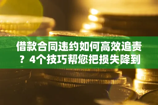 武汉借款合同违约如何高效追责?4个技巧帮您把损失降到最低! 武汉借款合同违约如何高效追责?4个技巧帮您把损失降到最低!
